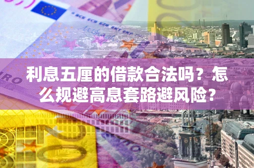 武汉利息五厘的借款合法吗？怎么规避高息套路避风险？