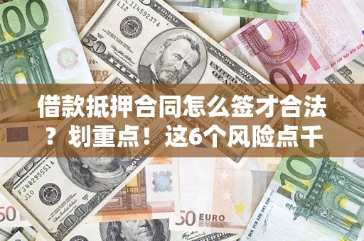 武汉借款抵押合同怎么签才合法？划重点！这6个风险点千万别碰