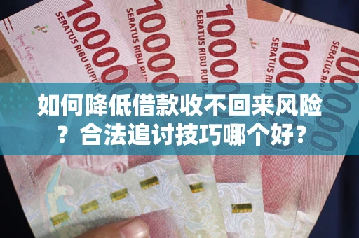 武汉如何降低借款收不回来风险？合法追讨技巧哪个好？