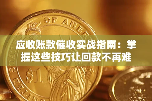 武汉应收账款催收实战指南：掌握这些技巧让回款不再难