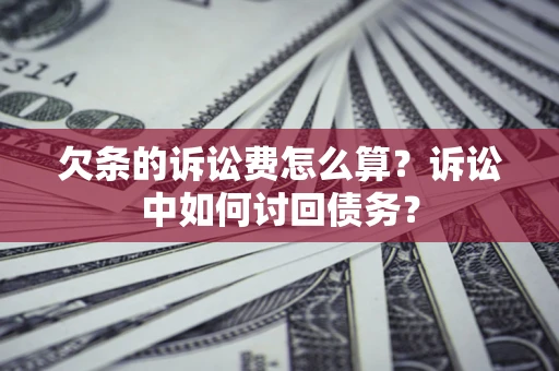 武汉欠条的诉讼费怎么算?诉讼中如何讨回债务? 武汉欠条的诉讼费怎么算?诉讼中如何讨回债务?