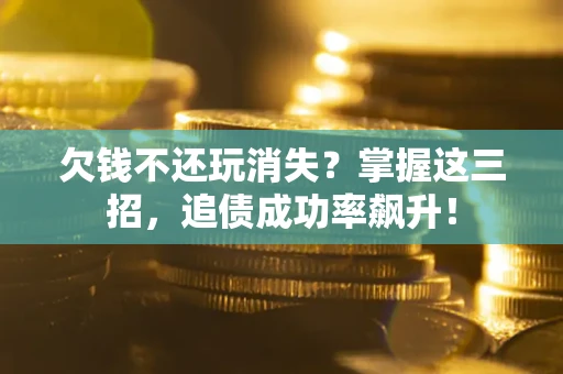 武汉欠钱不还玩消失?掌握这三招,追债成功率飙升! 武汉欠钱不还玩消失?掌握这三招,追债成功率飙升!