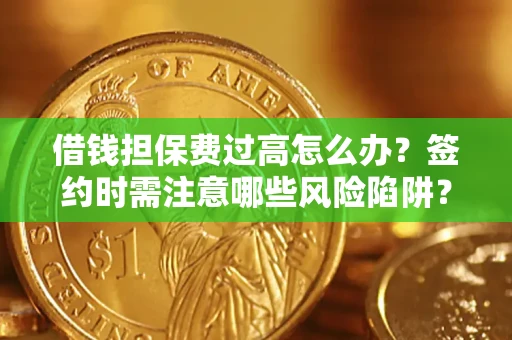 武汉借钱担保费过高怎么办？签约时需注意哪些风险陷阱？